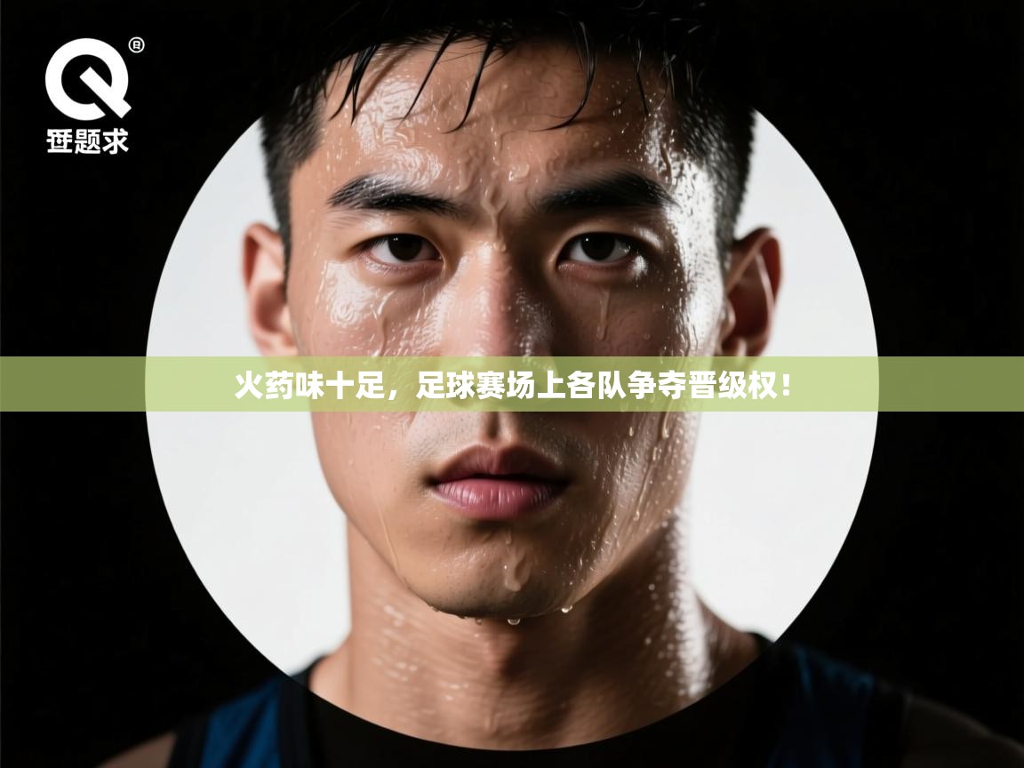 火药味十足，足球赛场上各队争夺晋级权！  第1张