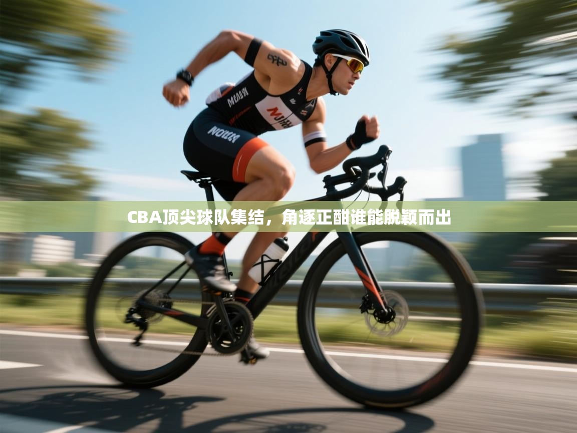CBA顶尖球队集结,角逐正酣谁能脱颖而出 第1张