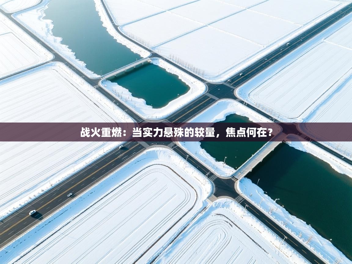 战火重燃：当实力悬殊的较量，焦点何在？  第1张